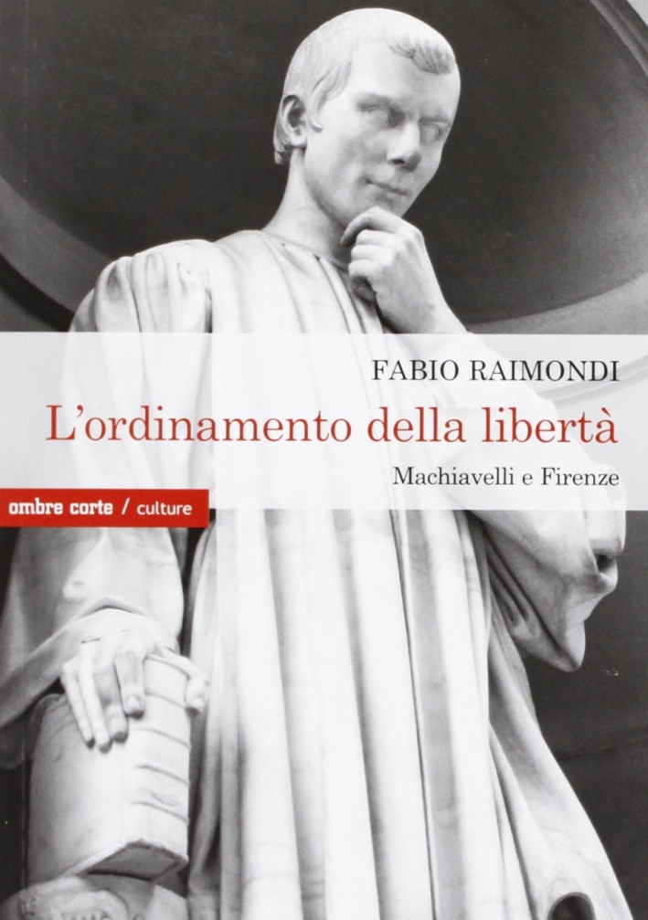 L'ordinamento della libertà. Machiavelli a Firenze L'ordinamento della libertà. Machiavelli a Firenze
