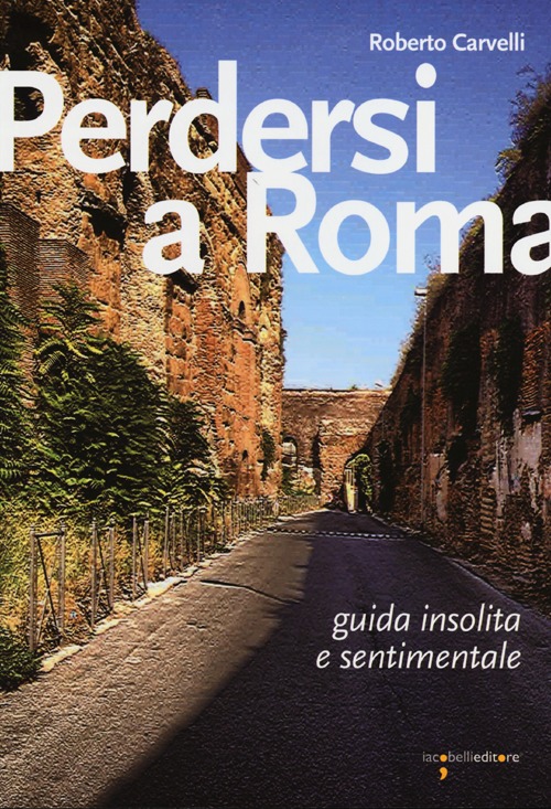 Perdersi a Roma. Guida insolita e sentimentale Perdersi a Roma. Guida insolita e sentimentale