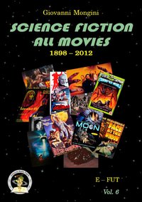 Science fiction all movies. Enciclopedia della fantascienza per immagini. Vol. 6: E-FUT Science fiction all movies. Enciclopedia della fantascienza per immagini. Vol. 6: E-FUT