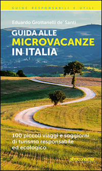 Guida alle microvacanze in Italia. 100 piccoli viaggi e soggiorni di turismo responsabile ed ecologico Guida alle microvacanze in Italia. 100 piccoli viaggi e soggiorni di turismo responsabile ed ecologico
