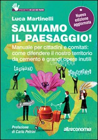 Salviamo il paesaggio! Manuale per cittadini e comitati: come difendere il nostro territorio da cemento e grandi opere inutili Salviamo il paesaggio! Manuale per cittadini e comitati: come difendere il nostro territorio da cemento e grandi opere inutili