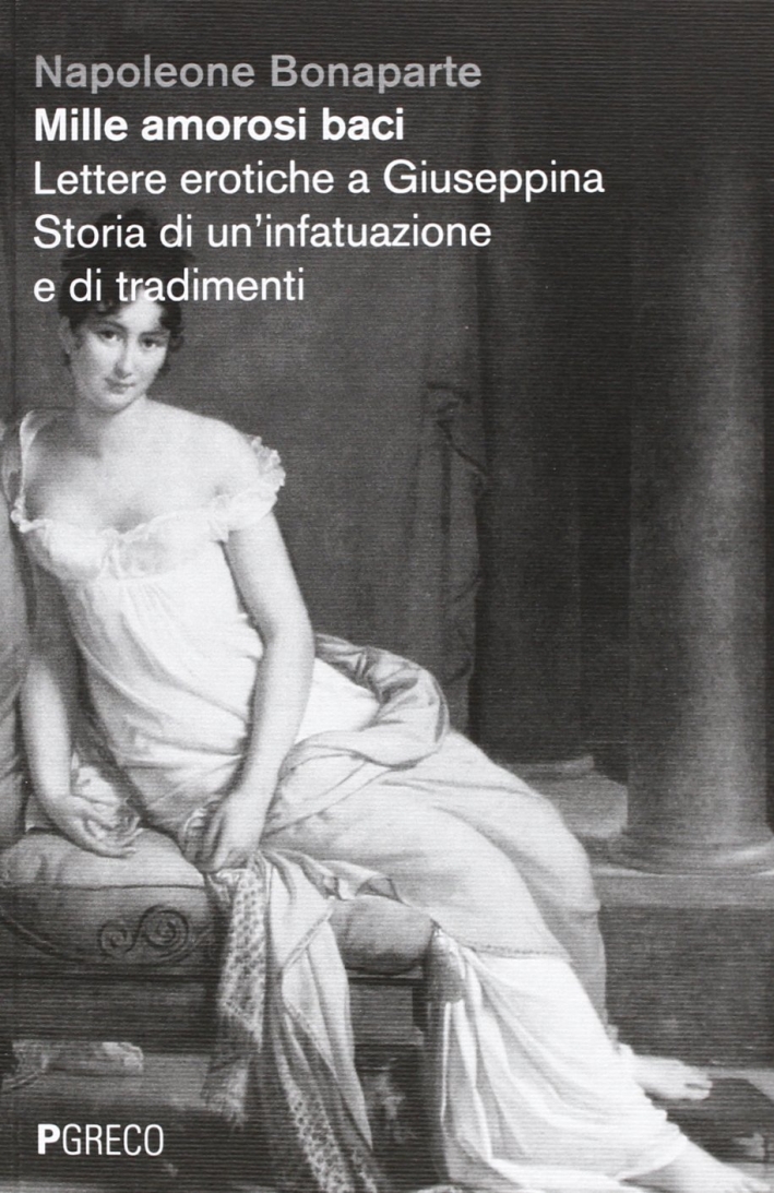 Mille amorosi baci. Lettere erotiche a Giuseppina. Storia di un'infatuazione e di tradimenti Mille amorosi baci. Lettere erotiche a Giuseppina. Storia di un'infatuazione e di tradimenti