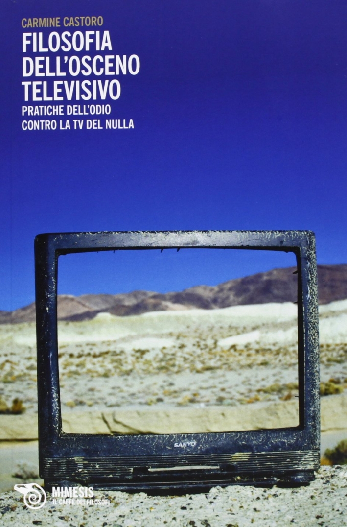 Filosofia dell'osceno televisivo. Pratiche dell'odio contro la TV del nulla Filosofia dell'osceno televisivo. Pratiche dell'odio contro la TV del nulla