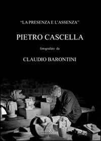 La presenza e l'assenza. Pietro Cascella fotografato da Claudio Barontini La presenza e l'assenza. Pietro Cascella fotografato da Claudio Barontini