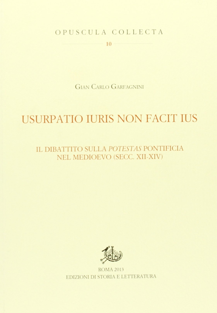 Usurpatio iuris non facit ius. Il dibattito sulla potestas pontificia nel Medioevo (secc. XII-XIV) Usurpatio iuris non facit ius. Il dibattito sulla potestas pontificia nel Medioevo (secc. XII-XIV)