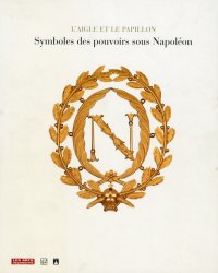 L'Aigle et le Papillon. Symboles des pouvoirs sous Napoleon. 1800-1815