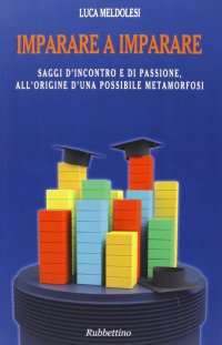 Imparare a imparare. Saggi d'incontro e di passione, all'origine d'una possibile metamorfosi
