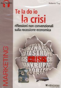 Te la Do Io la Crisi. Riflessioni non Convenzionali sulla Recessione Economica. con CD Audio. con CD-ROM