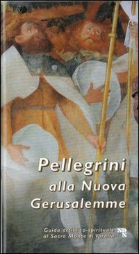 Pellegrini alla nuova Gerusalemme. Guida artistico spirituale al Sacro Monte di Varallo Pellegrini alla nuova Gerusalemme. Guida artistico spirituale al Sacro Monte di Varallo