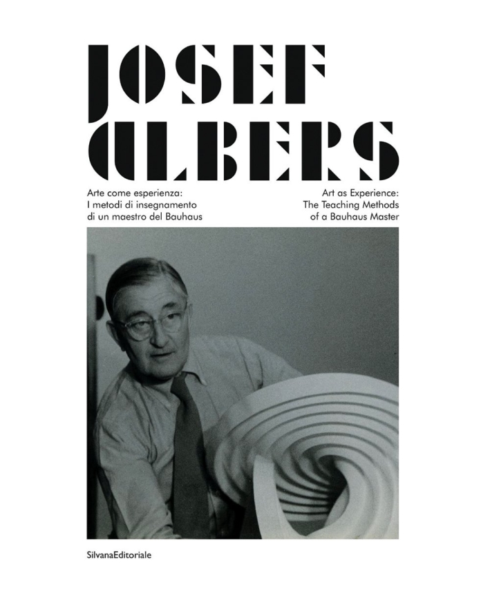 Josef Albers. Arte come esperienza. I metodi di insegnamento di un maestro del Bauhaus. Art as Experience. The Teaching Methods of a Bauhaus Master Josef Albers. Arte come esperienza. I metodi di insegnamento di un maestro del Bauhaus. Art as Experience. The Teaching Methods of a Bauhaus Master