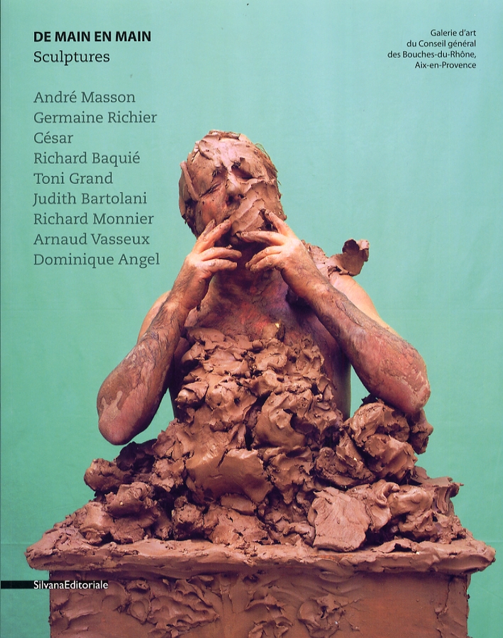 De main en main. Sculptures. Andrè Masson, Germaine Richier, César, Richard Baquié, Toni Grand, Judith Bartolani, Richard Monnier, Arnaud Vasseux, Dominique Angel De main en main. Sculptures. Andrè Masson, Germaine Richier, César, Richard Baquié, Toni Grand, Judith Bartolani, Richard Monnier, Arnaud Vasseux, Dominique Angel