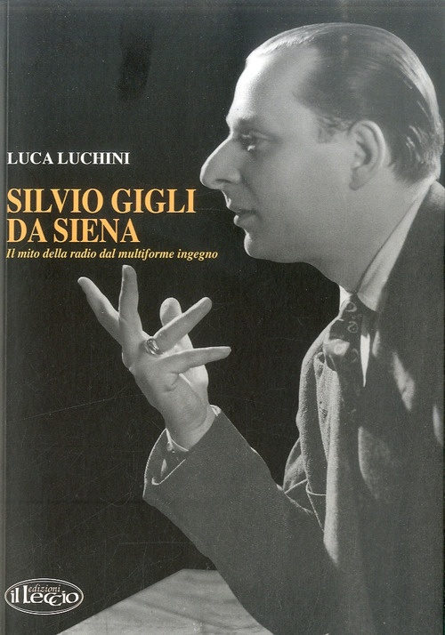 Silvio Gigli da Siena. Il mito della radio dal multiforme ingegno Silvio Gigli da Siena. Il mito della radio dal multiforme ingegno