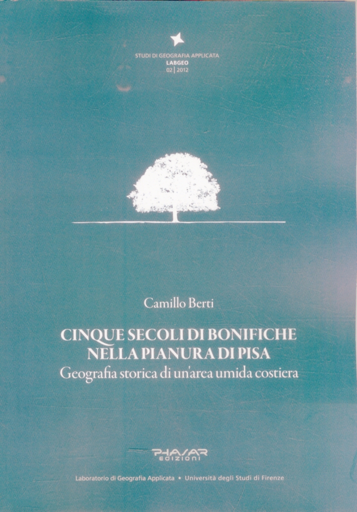 Cinque secoli di bonifiche nella pianura di Pisa. Geografia storica di un'area umida costiera Cinque secoli di bonifiche nella pianura di Pisa. Geografia storica di un'area umida costiera