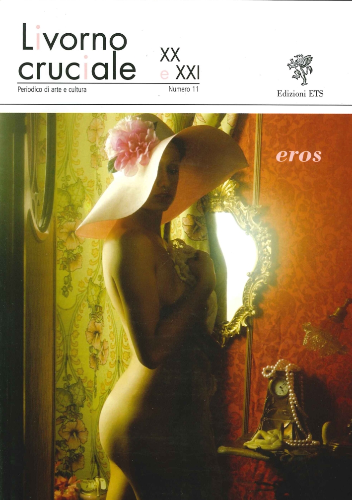 Livorno Cruciale XX e XXI. Quadrimestrale di Arte e Cultura. Vol. 11: Eros Livorno Cruciale XX e XXI. Quadrimestrale di Arte e Cultura. Vol. 11: Eros