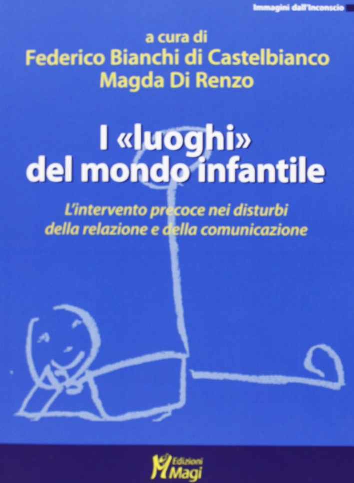 I «luoghi» del mondo infantile. L'intervento precoce nei disturbi della relazione e della comunicazione I «luoghi» del mondo infantile. L'intervento precoce nei disturbi della relazione e della comunicazione