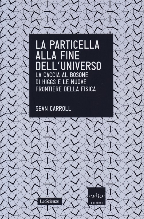 La particella alla fine dell'universo. La caccia al bosone di Higgs e le nuove frontiere della fisica La particella alla fine dell'universo. La caccia al bosone di Higgs e le nuove frontiere della fisica