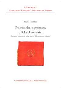 Tra squadra e compasso e sol dell'avvenire. Influenze massoniche sulla nascita del socialismo italiano Tra squadra e compasso e sol dell'avvenire. Influenze massoniche sulla nascita del socialismo italiano