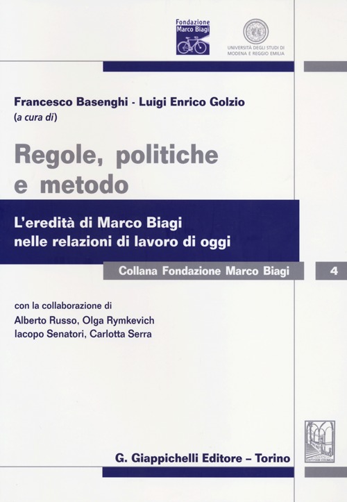 Regole, politiche e metodo. L'eredità di Marco Biagi nelle relazioni di lavoro di oggi Regole, politiche e metodo. L'eredità di Marco Biagi nelle relazioni di lavoro di oggi