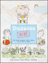 Ducasse bebè. 100 ricette semplici, sane e buone dai 6 mesi ai 3 anni Ducasse bebè. 100 ricette semplici, sane e buone dai 6 mesi ai 3 anni