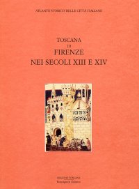 Atlante storico delle città italiane. Toscana. Vol. 10: Firenze nei secoli XIII e XIV