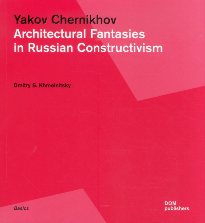 Yakov Chernikhov. Architectural Fantasies in Russian Constructivism Yakov Chernikhov. Architectural Fantasies in Russian Constructivism