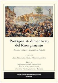 Protagonisti dimenticati del Risorgimento. Trono e altare. Esercito e popolo Protagonisti dimenticati del Risorgimento. Trono e altare. Esercito e popolo