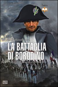 La battaglia di Borodino. 1812. Il grande azzardo di Napoleone La battaglia di Borodino. 1812. Il grande azzardo di Napoleone
