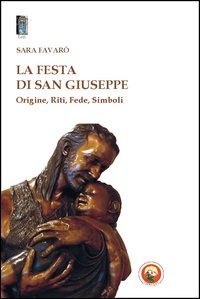 La festa di san Giuseppe. Origine, riti, fede, simboli La festa di san Giuseppe. Origine, riti, fede, simboli