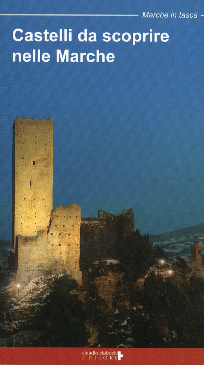Castelli da scoprire nelle Marche. Rocche, castelli e fortificazioni nella regione Marche. Un viaggio tra storia e leggenda Castelli da scoprire nelle Marche. Rocche, castelli e fortificazioni nella regione Marche. Un viaggio tra storia e leggenda