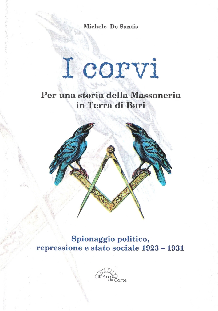 I corvi. Per una storia della massoneria in terra di Bari. Spionaggio politico, repressione e stato sociale 1923-1931 I corvi. Per una storia della massoneria in terra di Bari. Spionaggio politico, repressione e stato sociale 1923-1931