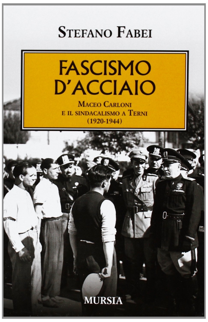 Fascismo d'acciaio. Maceo Carloni e il sindalismo a Terni (1920-1944) Fascismo d'acciaio. Maceo Carloni e il sindalismo a Terni (1920-1944)
