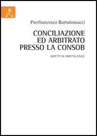 Conciliazione ed arbitrato presso la Consob. Aspetti di diritto civile Conciliazione ed arbitrato presso la Consob. Aspetti di diritto civile