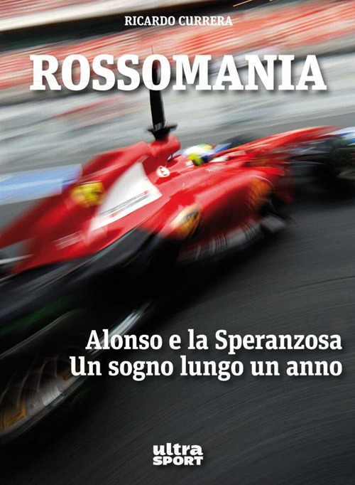 Rossomania. Alonso e la Speranzosa. Un sogno lungo un anno Rossomania. Alonso e la Speranzosa. Un sogno lungo un anno
