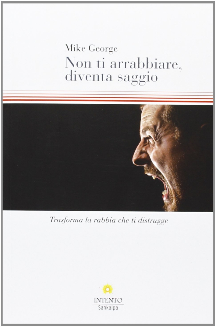 Non ti arrabbiare, diventa saggio. Trasforma la rabbia che ti distrugge Non ti arrabbiare, diventa saggio. Trasforma la rabbia che ti distrugge