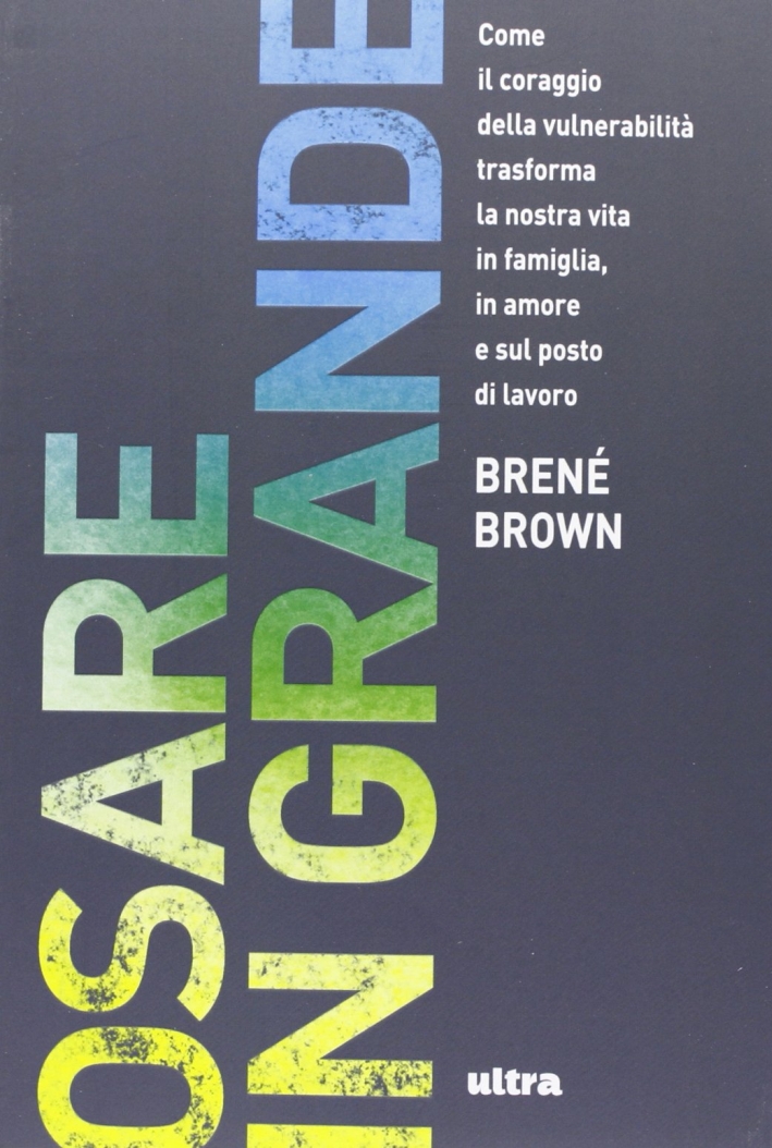 Osare in grande. Come il coraggio della vulnerabilità trasforma la nostra vita in famiglia, in amore e sul posto di lavoro Osare in grande. Come il coraggio della vulnerabilità trasforma la nostra vita in famiglia, in amore e sul posto di lavoro