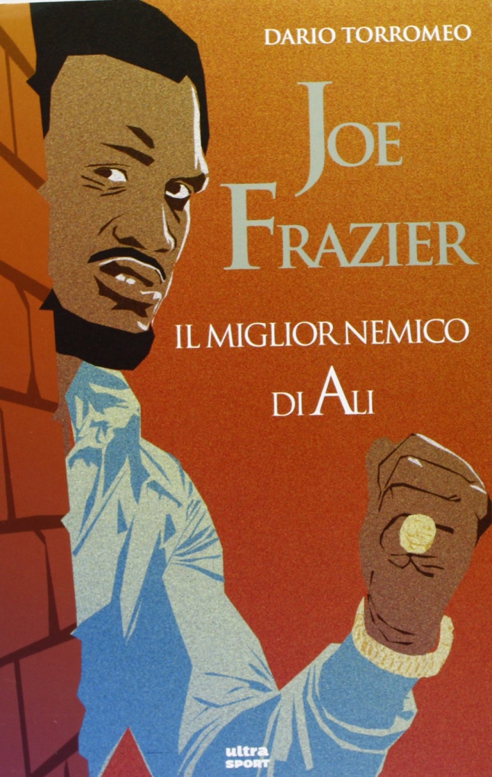 Joe Frazier. Il miglior nemico di Alì Joe Frazier. Il miglior nemico di Alì