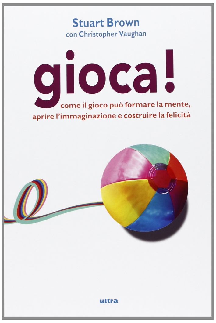 Gioca! Come il gioco può formare la mente, aprire l'immaginazione e costruire la felicità Gioca! Come il gioco può formare la mente, aprire l'immaginazione e costruire la felicità