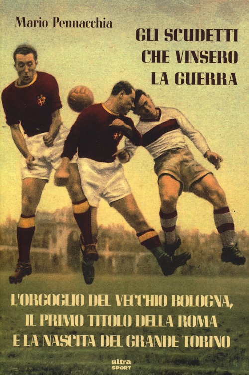 Gli scudetti che vinsero la guerra. L'orgoglio del vecchio Bologna, il primo titolo della Roma e la nascita del grande Torino Gli scudetti che vinsero la guerra. L'orgoglio del vecchio Bologna, il primo titolo della Roma e la nascita del grande Torino