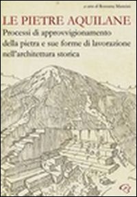 Le pietre aquilane. Processi di approvvigionamento della pietra e sue forme di lavorazione nell'architettura storica. Le pietre aquilane. Processi di approvvigionamento della pietra e sue forme di lavorazione nell'architettura storica.