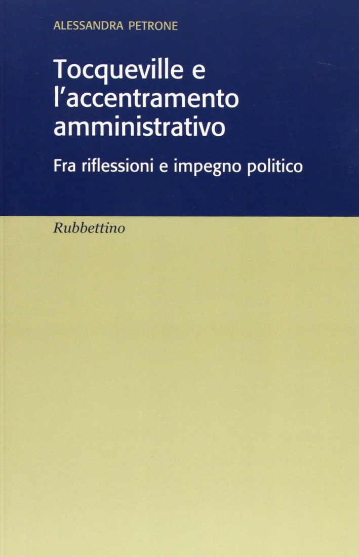 Tocqueville e l'accentramento amministrativo. Fra riflesioni e impegno politico Tocqueville e l'accentramento amministrativo. Fra riflesioni e impegno politico