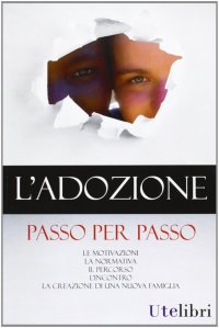 L'adozione passo per passo. Le motivazioni, la normativa, il percorso, l'incontro, la creazione di una nuova famiglia