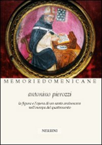 Antonino Pierozzi op (1389-1459). La figura e l'opera di un santo arcivescovo nell'Europa del Quattrocento Antonino Pierozzi op (1389-1459). La figura e l'opera di un santo arcivescovo nell'Europa del Quattrocento