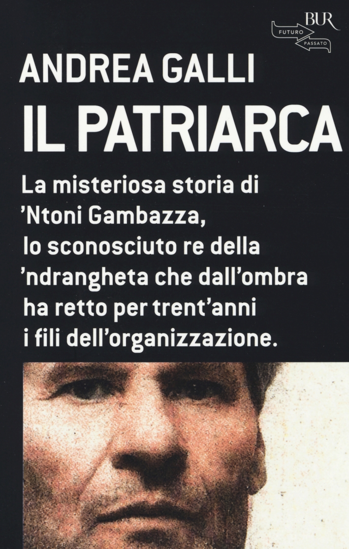 Il patriarca. La misteriosa storia di 'Ntoni Gambazza, lo sconosciuto re della 'ndrangheta che dall'ombra ha retto per trent'anni i fili dell'organizzazione Il patriarca. La misteriosa storia di 'Ntoni Gambazza, lo sconosciuto re della 'ndrangheta che dall'ombra ha retto per trent'anni i fili dell'organizzazione