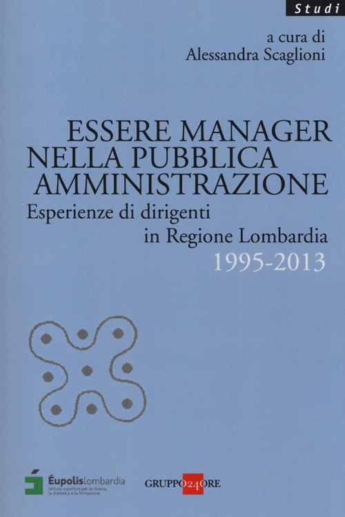 Essere manager nella pubblica amministrazione. Esperienze di dirigenti in regione Lombardia 1995-2013 Essere manager nella pubblica amministrazione. Esperienze di dirigenti in regione Lombardia 1995-2013