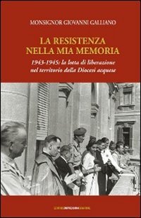 La Resistenza nella mia memoria. 1943-1945: la lotta di liberazione nel territorio della Diocesi di Acqui