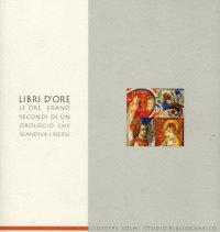 Libri d'ore. Le ore erano secondi di un orologio che scandiva i secoli