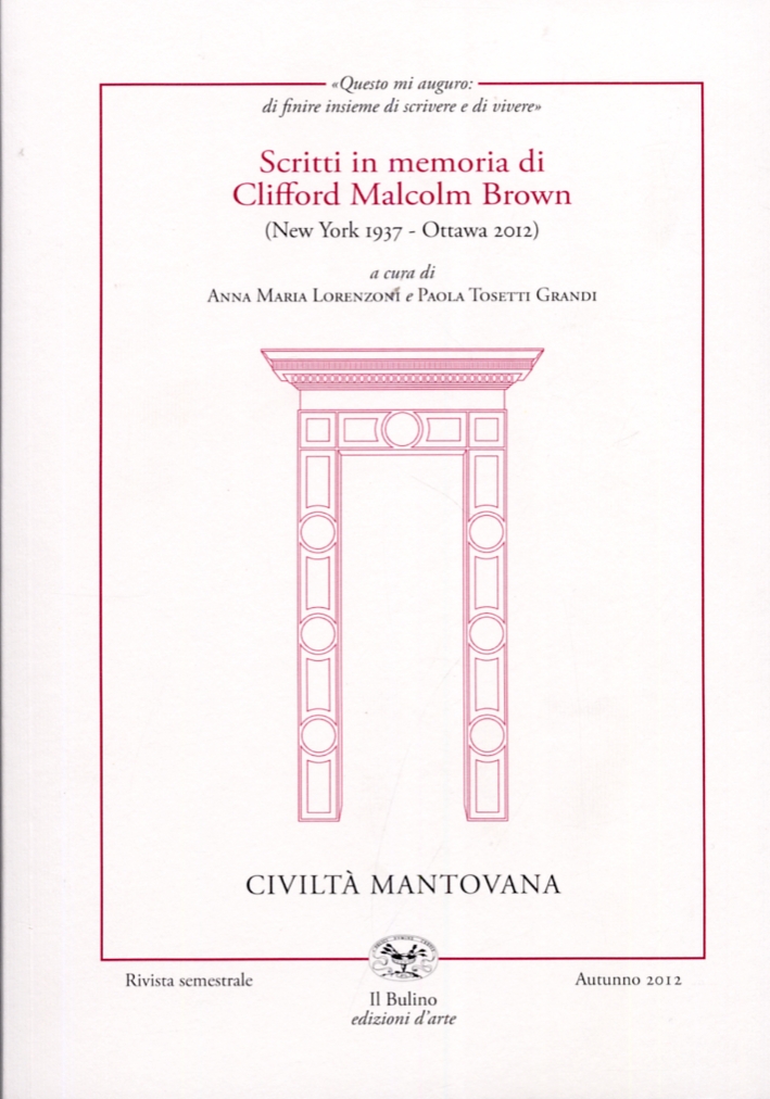 Civiltà Mantovana. N. 134. Autunno 2012. Scritti in memoria di Clifford Malcom Brown (New York 1937 - Ottawa 2012) Civiltà Mantovana. N. 134. Autunno 2012. Scritti in memoria di Clifford Malcom Brown (New York 1937 - Ottawa 2012)