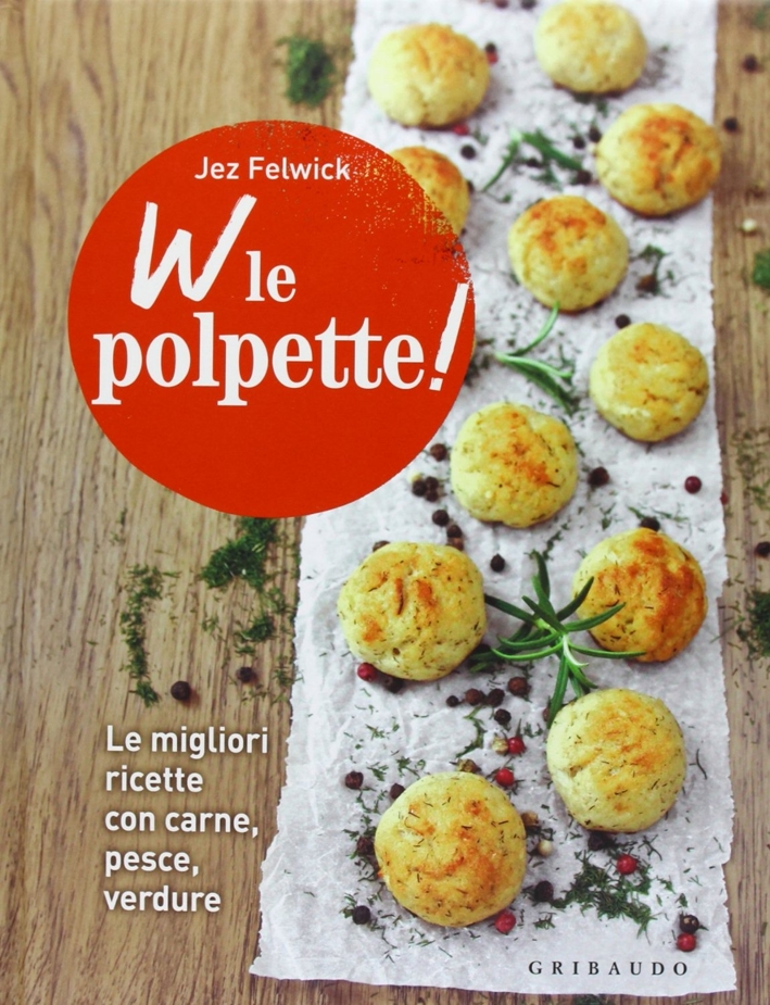 W le polpette! Le migliori ricette con carne, pesce, verdure W le polpette! Le migliori ricette con carne, pesce, verdure