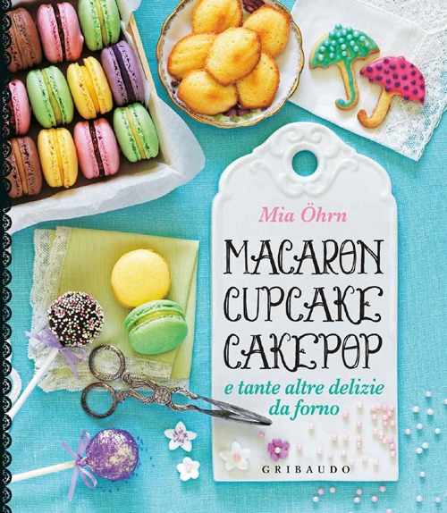 Macaron, cupcake, cakepop e tante altre delizie da forno Macaron, cupcake, cakepop e tante altre delizie da forno