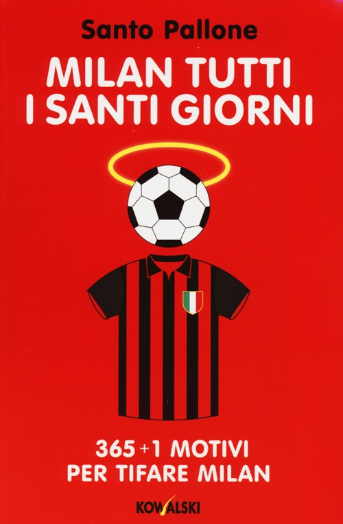 Milan tutti i santi giorni. 365 + 1 motivi per tifare Milan Milan tutti i santi giorni. 365 + 1 motivi per tifare Milan
